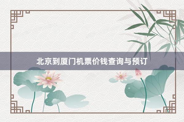 北京到厦门机票价钱查询与预订